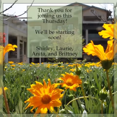 A garden with bright yellow flowers in the foreground and a building in the background. Overlaid text reads: 'Thank you for joining us this Thursday! We'll be starting soon! Shirley, Laurie, Anita, and Brittney.'